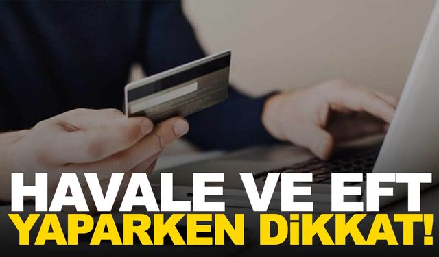 Havale ve EFT yapanlara uyarı! Açıklama kısmını sakın boş bırakmayın