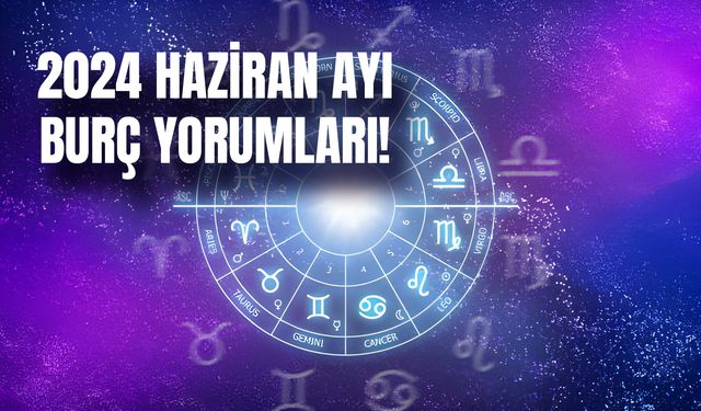 Haziran 2024 Burç Yorumları! Yaza Girişte Burçları Neler Bekliyor?