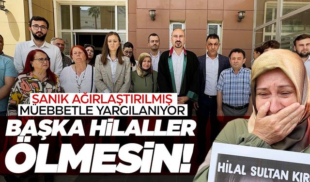 Hilal’in katiline ağırlaştırılmış müebbet talebi!