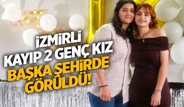 İzmir’de kaybolan 2 genç kız başka şehirde görüldü