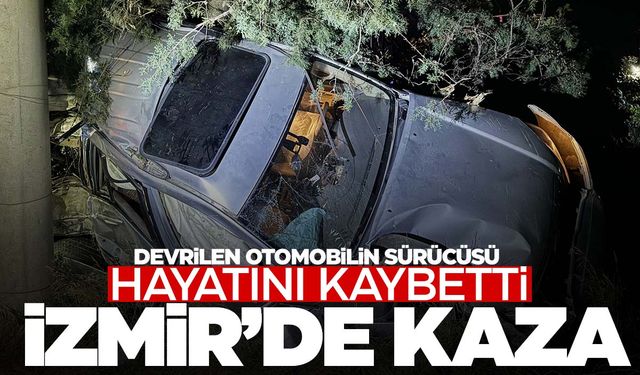 İzmir’de otomobil şarampole devrildi… 63 yaşındaki sürücü hayatını kaybetti