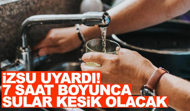 İZSU duyurdu… 7 saat boyunca sular kesik olacak!