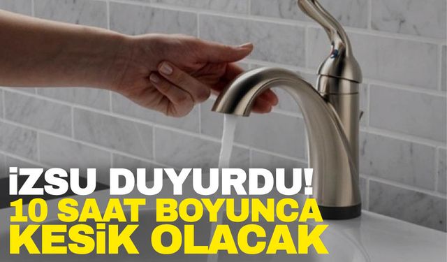 İZSU duyurdu! İzmir’de 10 saatlik su kesintisi…