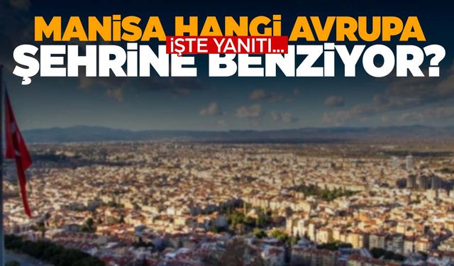 Manisa’nın hangi Avrupa şehrine benzediği ortaya çıktı!