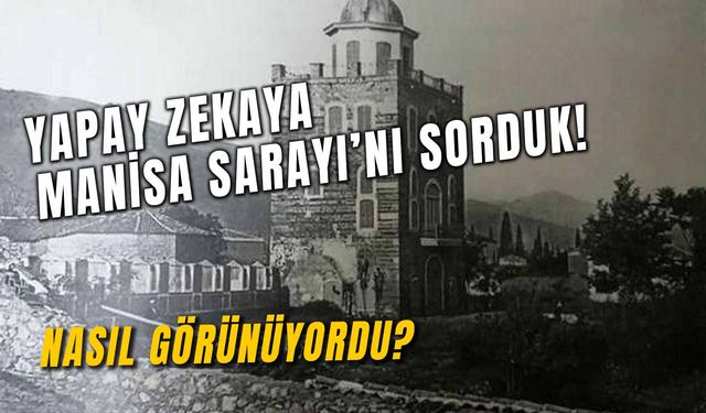 Kayıp Şehzade Sarayı’nın Nasıl Göründüğünü Yapay Zekaya Sorduk!  Manisa Sarayı Tarihi ve Hakkında Bilinmeyenler…