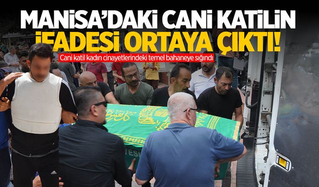 Manisa'da 3 kişiyi öldüren katilin ifadesi ortaya çıktı!