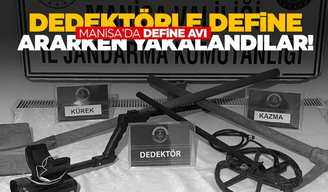 Manisa’da arazide dedektörle define arıyorlardı! Suçüstü yakalandılar!