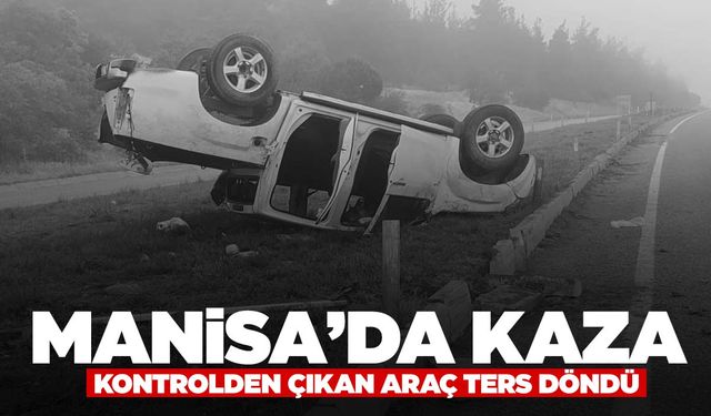 Manisa’da kayganlaşan yol kaza getirdi… Yoldan çıkan kamyonet ters döndü!