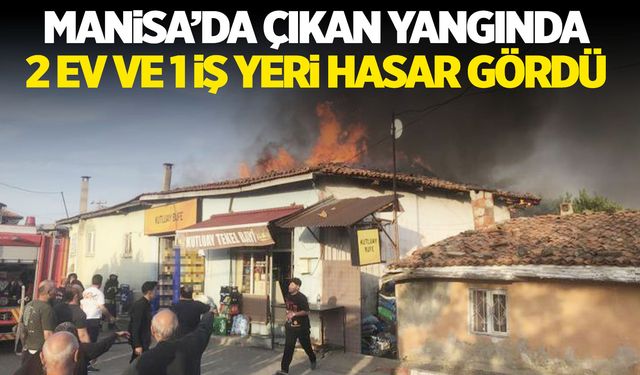 Manisa'da yangın! Evler ve iş yeri hasar gördü!