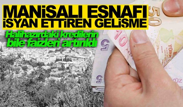 Manisalı esnaf isyanda… Kullanılan kredilerin faizleri artırıldı!