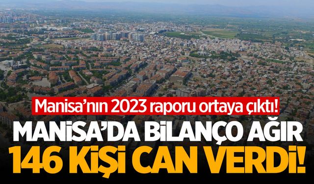 Manisa'nın bilançosu ağır! 2023 raporu ortaya çıktı... 146 kişi öldü!