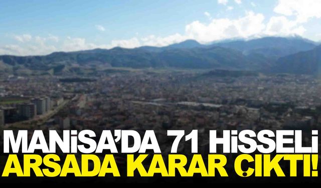 Manisa’nın ilçesinde 71 hisseli arsada karar çıktı!