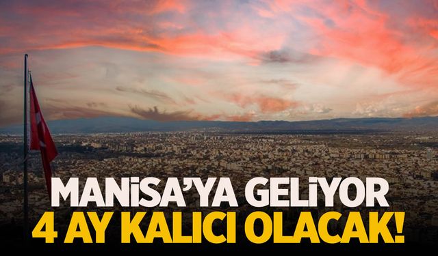 Manisa’ya Geliyor! 4 Ay Kalıcı Olacak… Şimdiden Belli!