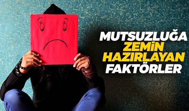 Mutsuzluğa zemin hazırlayan faktörler nelerdir?