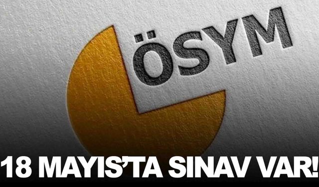 ÖSYM’den açıklama… 18 Mayıs’ta 2 sınav var!