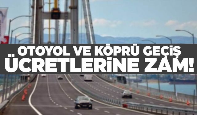 Otoyol ve köprülere zam! Gece yarısından itibaren…