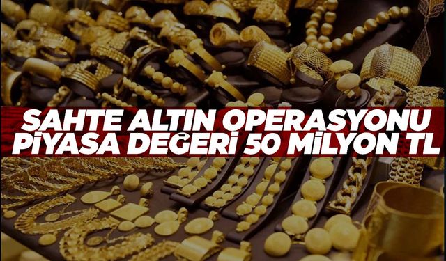 Piyasaya sahte altın süreceklerdi… Piyasa değeri 50 milyon TL!