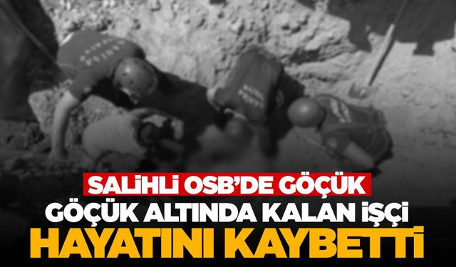 Salihli OSB’de göçük: 1 işçi hayatını kaybetti