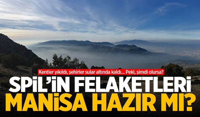 Spil Dağı’nın felaketleri! Manisa buna hazır mı?