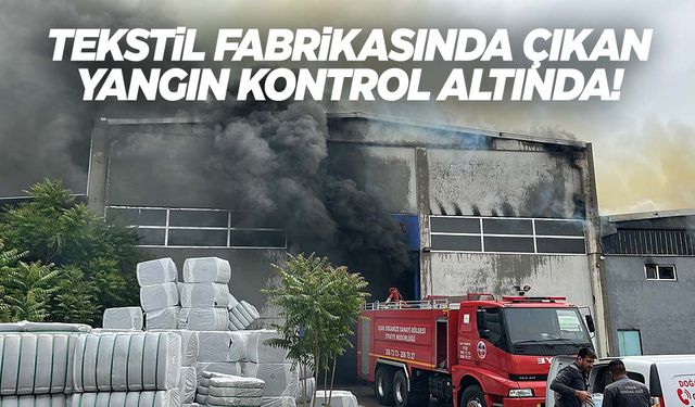 Tekstil fabrikasında yangın çıkmıştı… Kontrol altına alındı!