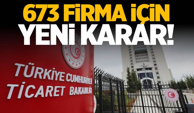 Ticaret Bakanlığı'ndan 673 firma için yeni karar!