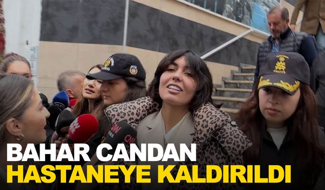 Tutuklu sosyal medya fenomeni Bahar Candan hastaneye kaldırıldı