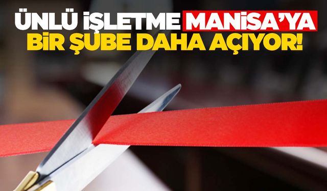 Ünlü işletme Manisa’ya bir şube daha açıyor!