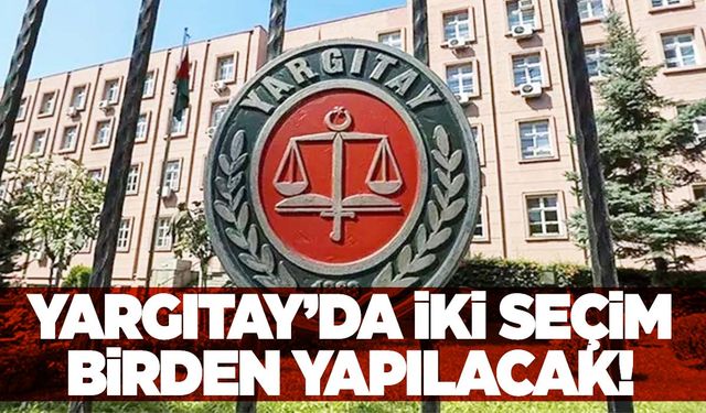 Yargıtay’da iki seçim birden yapılacak!