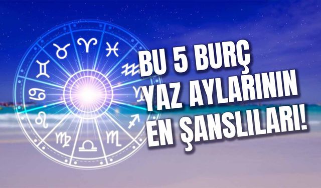 Yaz Aylarının En Şanslı Burçları Belli Oldu! İşte Bu Yaz Yüzü Gülecek 5 Burç…