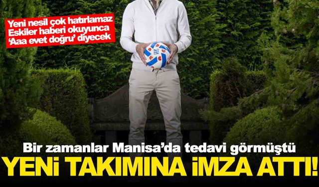 8 yıl önce Manisa’da tedavi görmüştü… Yeni takımına imza attı!