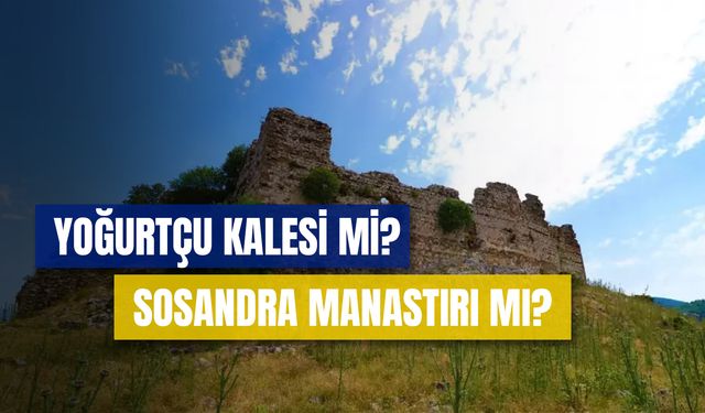 Yoğurtçu Kalesi Mi? Sosandra Manastırı Mı? Yoğurtçu Kalesi’nin Tarihi!