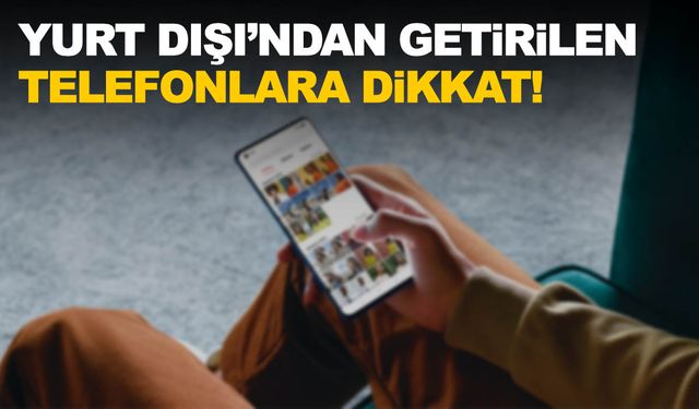 Yurt dışından getirilen telefonlara dikkat! Artık son verilecek…