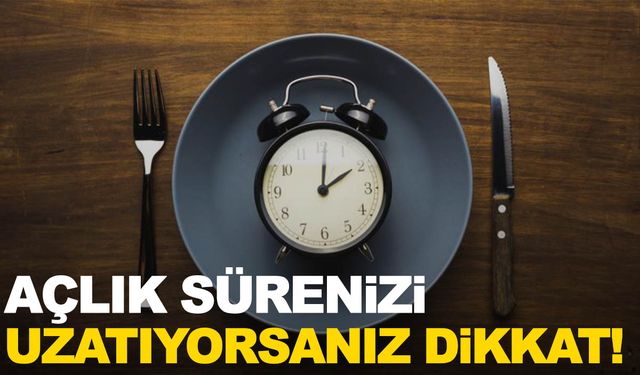 Açlık sürenizi uzatıyorsanız dikkat!