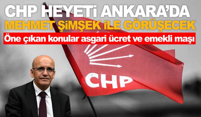 Ankara’da önemli görüşme! CHP heyeti Mehmet Şimşek ile görüşecek