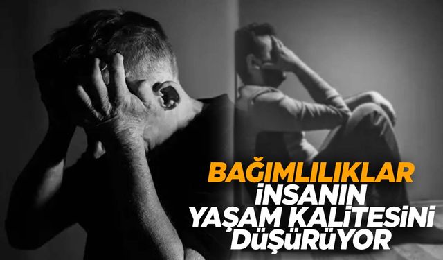 Bağımlılıklar insanın yaşam kalitesini düşürüyor!