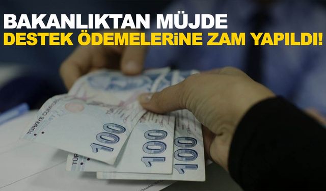 Bakanlık müjdeyi verdi! Ödeme desteklerine zam yapıldı