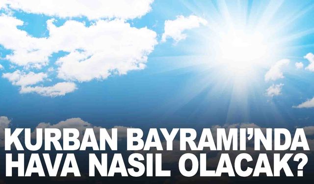 Bayram boyunca hava nasıl olacak? Uzmanından flaş açıklamalar!