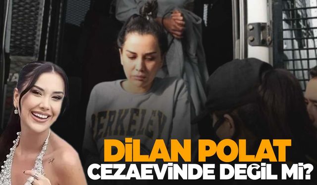 Bomba Dilan Polat iddiası: “Cezaevinde değil”