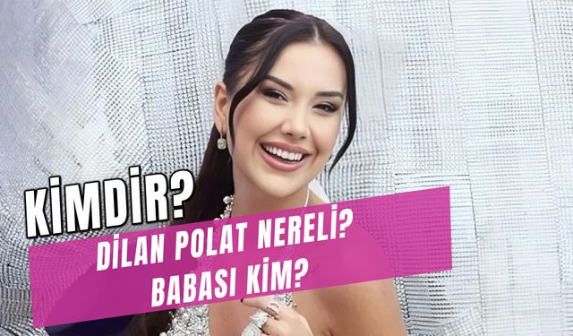 Dilan Polat Nereli? Kaç Yaşında? Babası Kim?