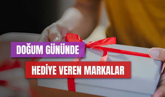 Doğum Gününde Hediye Veren Markalar Hangileri? Ücretsiz Hediye ve İndirim Alabileceğiniz Mağazalar!