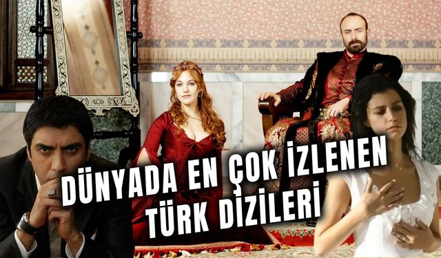 Dünyada En Çok İzlenen Türk Dizileri: Bu Yerli Dizileri Tüm Dünya İzliyor!