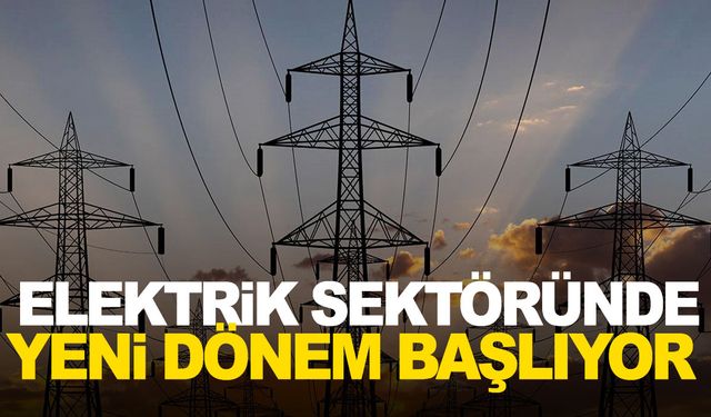 Elektrik sektöründe yeni bir dönem başlıyor