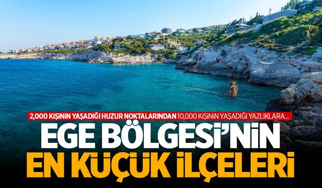 Ege Bölgesi'nin sessiz köşeleri... Sadece 2 bin kişi yaşıyor! İşte en küçük ilçeler