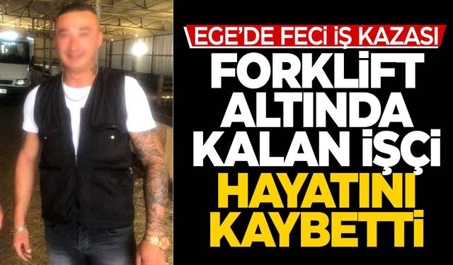 Ege’de forklift kazası… Bir işçi hayatını kaybetti!