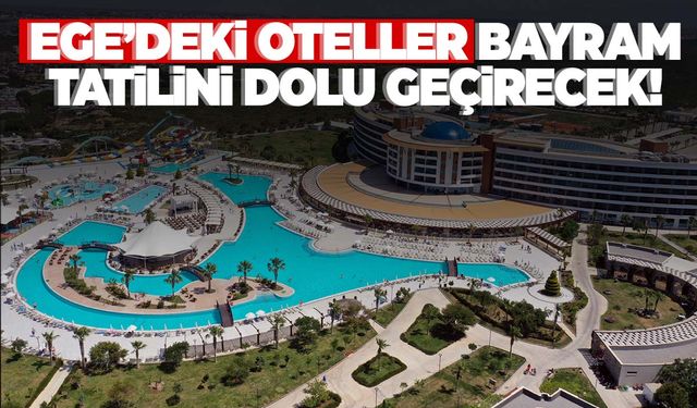 Ege’nin otellerinde bayram heyecanı! Yüzde 100 dolulukla…