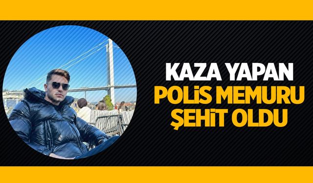 Göreve giderken kaza yapan polis memuru şehit oldu