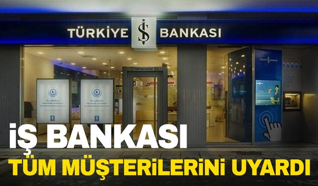 İş Bankası tüm müşterilerini uyardı!