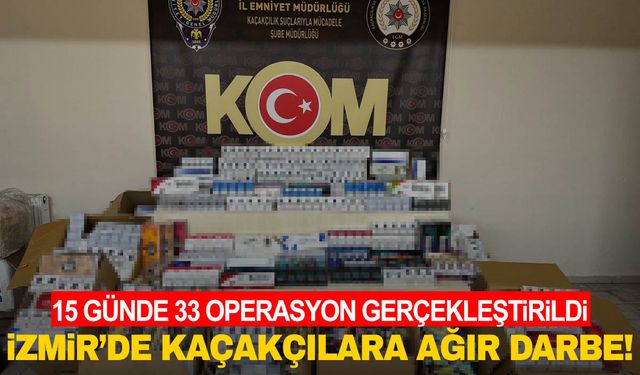 İzmir'de kaçakçılara darbe! 15 günde 33 operasyon