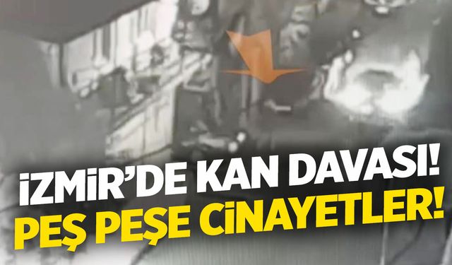 İzmir’de kan davası! Peş peşe cinayetler...