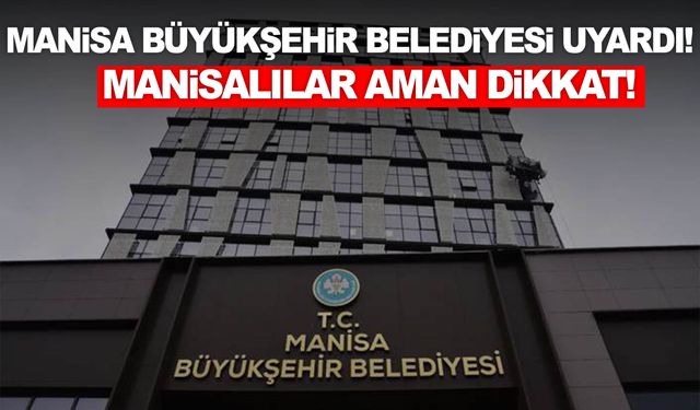 Manisa Büyükşehir Belediyesi uyardı! Aman dikkat…